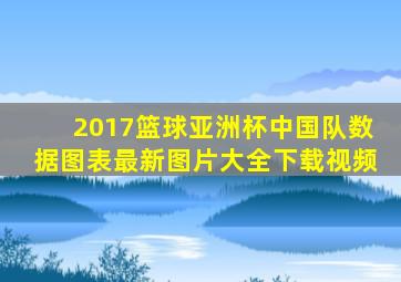 2017篮球亚洲杯中国队数据图表最新图片大全下载视频