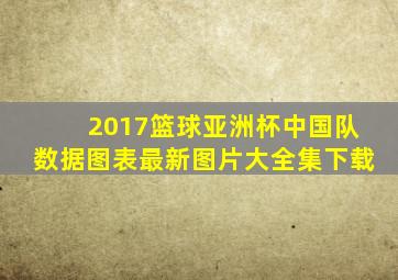 2017篮球亚洲杯中国队数据图表最新图片大全集下载