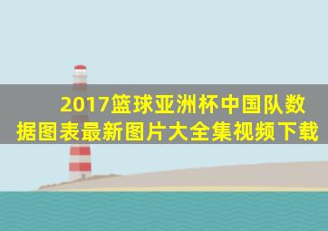 2017篮球亚洲杯中国队数据图表最新图片大全集视频下载