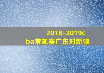 2018-2019cba常规赛广东对新疆