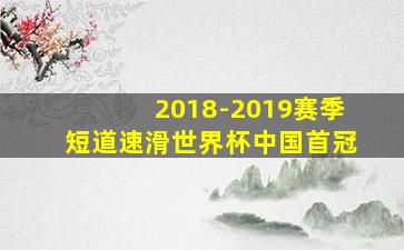 2018-2019赛季短道速滑世界杯中国首冠