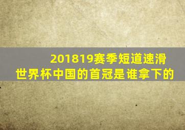 201819赛季短道速滑世界杯中国的首冠是谁拿下的