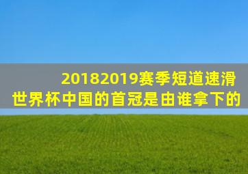 20182019赛季短道速滑世界杯中国的首冠是由谁拿下的