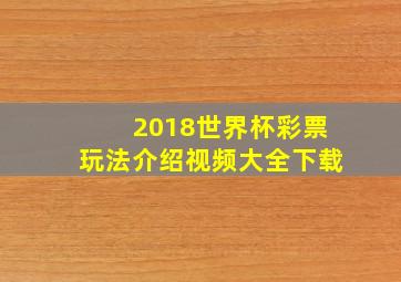 2018世界杯彩票玩法介绍视频大全下载