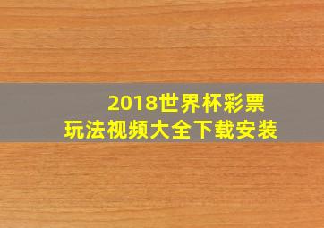 2018世界杯彩票玩法视频大全下载安装