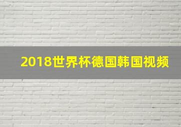 2018世界杯德国韩国视频