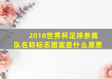 2018世界杯足球参赛队名称标志图案是什么意思