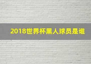 2018世界杯黑人球员是谁