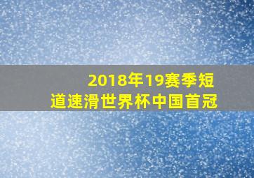 2018年19赛季短道速滑世界杯中国首冠