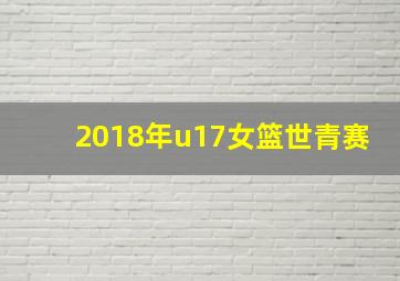 2018年u17女篮世青赛