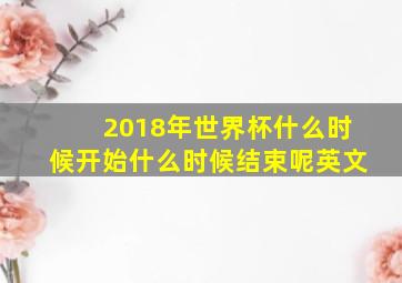 2018年世界杯什么时候开始什么时候结束呢英文