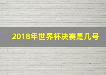 2018年世界杯决赛是几号