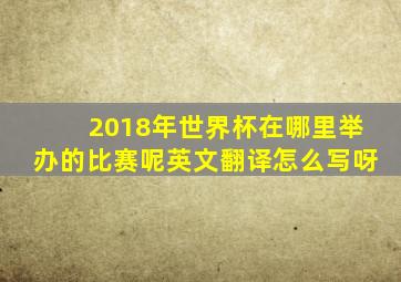 2018年世界杯在哪里举办的比赛呢英文翻译怎么写呀