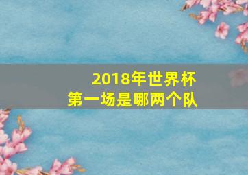 2018年世界杯第一场是哪两个队