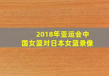 2018年亚运会中国女篮对日本女篮录像