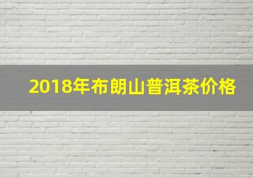 2018年布朗山普洱茶价格