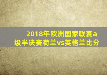 2018年欧洲国家联赛a级半决赛荷兰vs英格兰比分