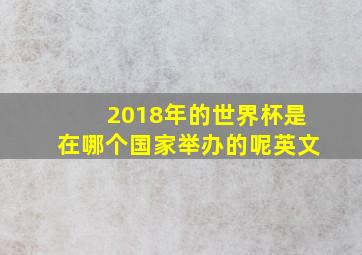 2018年的世界杯是在哪个国家举办的呢英文