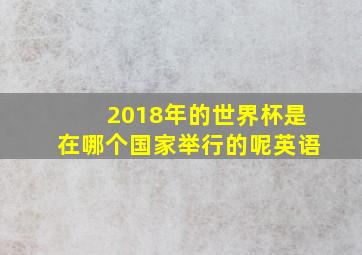 2018年的世界杯是在哪个国家举行的呢英语