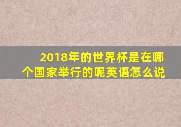 2018年的世界杯是在哪个国家举行的呢英语怎么说