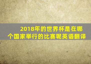 2018年的世界杯是在哪个国家举行的比赛呢英语翻译