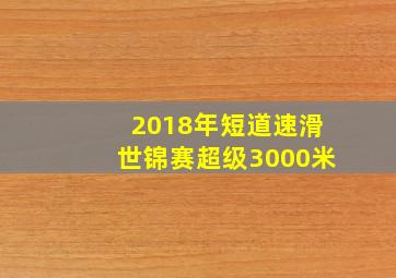 2018年短道速滑世锦赛超级3000米