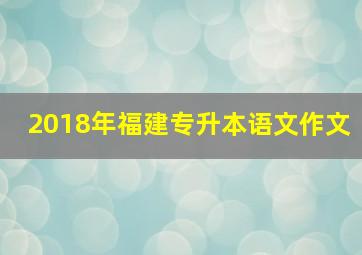 2018年福建专升本语文作文