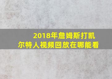 2018年詹姆斯打凯尔特人视频回放在哪能看