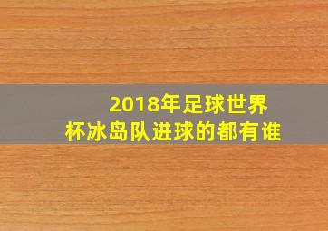 2018年足球世界杯冰岛队进球的都有谁