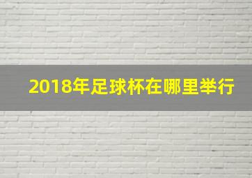 2018年足球杯在哪里举行