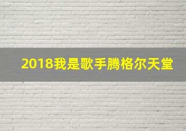 2018我是歌手腾格尔天堂