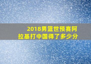 2018男篮世预赛阿拉基打中国得了多少分