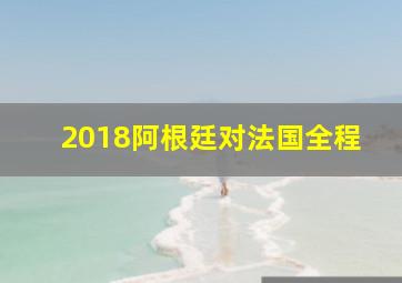 2018阿根廷对法国全程