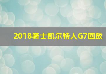 2018骑士凯尔特人G7回放