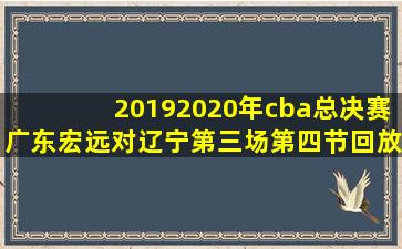 20192020年cba总决赛广东宏远对辽宁第三场第四节回放