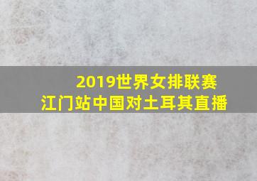 2019世界女排联赛江门站中国对土耳其直播