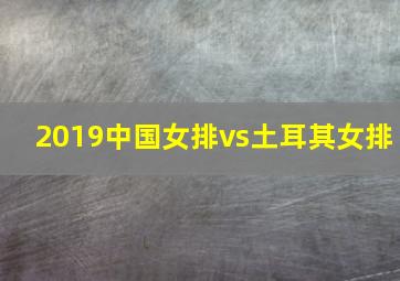 2019中国女排vs土耳其女排