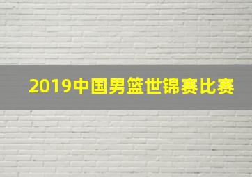 2019中国男篮世锦赛比赛