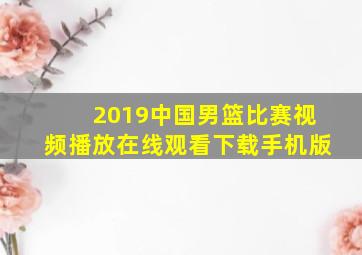 2019中国男篮比赛视频播放在线观看下载手机版