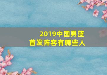 2019中国男篮首发阵容有哪些人