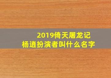 2019倚天屠龙记杨逍扮演者叫什么名字