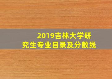 2019吉林大学研究生专业目录及分数线