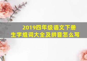 2019四年级语文下册生字组词大全及拼音怎么写