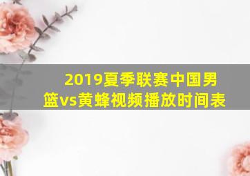 2019夏季联赛中国男篮vs黄蜂视频播放时间表