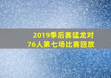 2019季后赛猛龙对76人第七场比赛回放