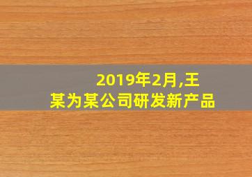 2019年2月,王某为某公司研发新产品