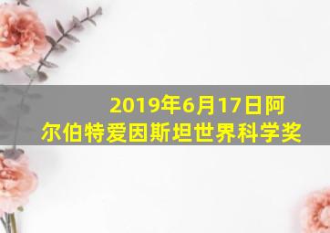 2019年6月17日阿尔伯特爱因斯坦世界科学奖