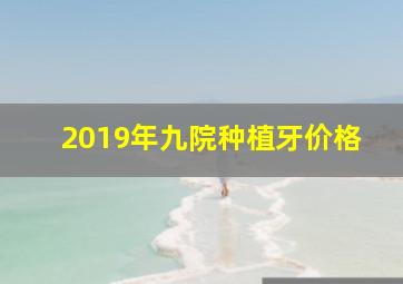 2019年九院种植牙价格