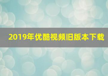 2019年优酷视频旧版本下载