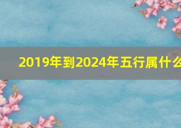 2019年到2024年五行属什么